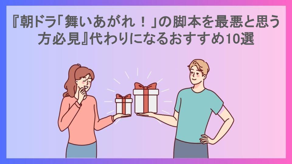 『朝ドラ「舞いあがれ！」の脚本を最悪と思う方必見』代わりになるおすすめ10選